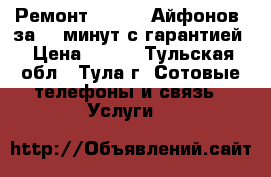 Ремонт IPhone (Айфонов) за 20 минут с гарантией › Цена ­ 111 - Тульская обл., Тула г. Сотовые телефоны и связь » Услуги   